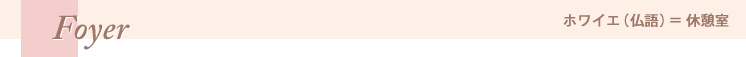 ホワイエ(仏語)=休憩室 ホワイエ(仏語)=休憩室